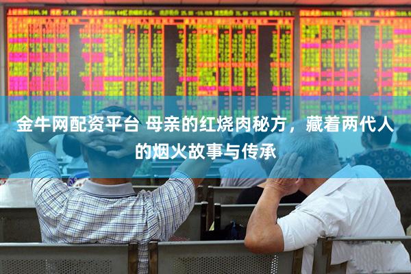 金牛网配资平台 母亲的红烧肉秘方，藏着两代人的烟火故事与传承
