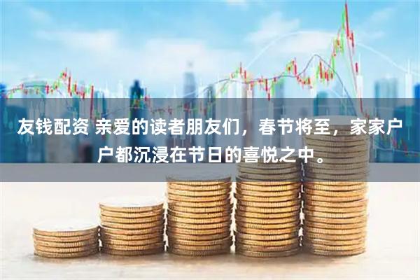 友钱配资 亲爱的读者朋友们，春节将至，家家户户都沉浸在节日的喜悦之中。