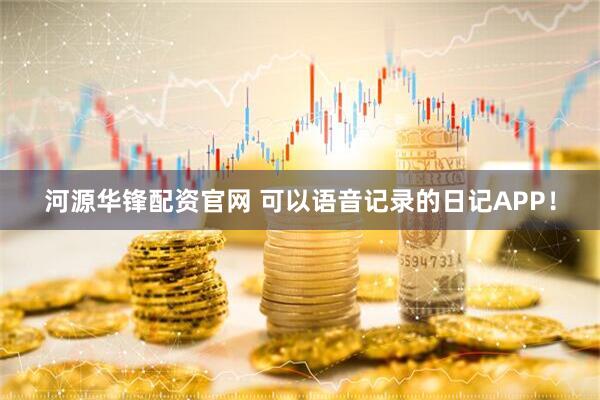 河源华锋配资官网 可以语音记录的日记APP！