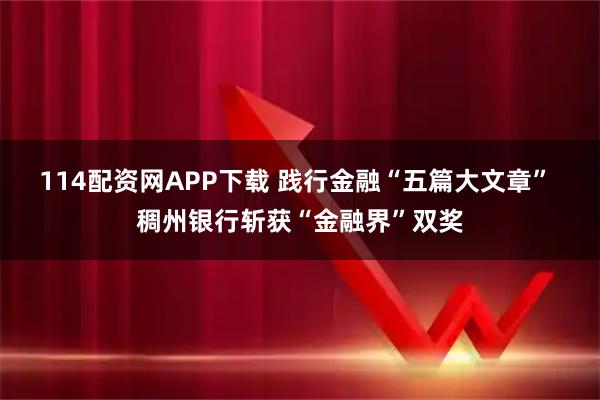 114配资网APP下载 践行金融“五篇大文章” 稠州银行斩获“金融界”双奖