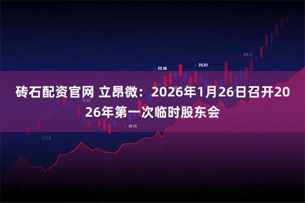 砖石配资官网 立昂微：2026年1月26日召开2026年第一次临时股东会