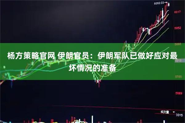 杨方策略官网 伊朗官员：伊朗军队已做好应对最坏情况的准备