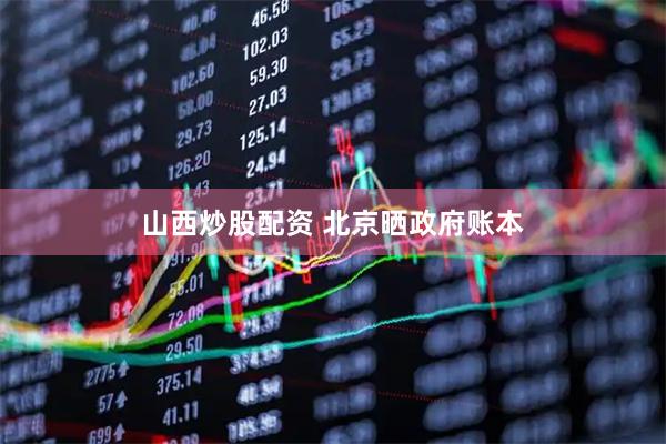山西炒股配资 北京晒政府账本